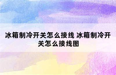 冰箱制冷开关怎么接线 冰箱制冷开关怎么接线图